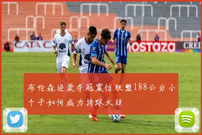 布伦森逆袭夺冠震惊联盟188公分小个子如何成为持球大核