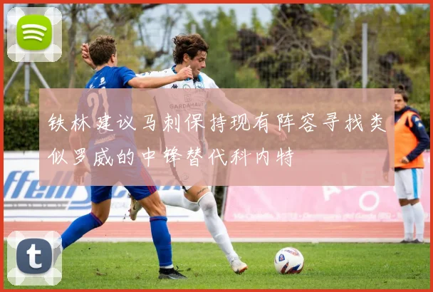 铁林建议马刺保持现有阵容寻找类似罗威的中锋替代科内特