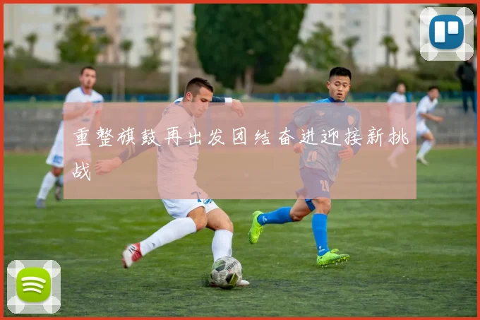 重整旗鼓再出发团结奋进迎接新挑战