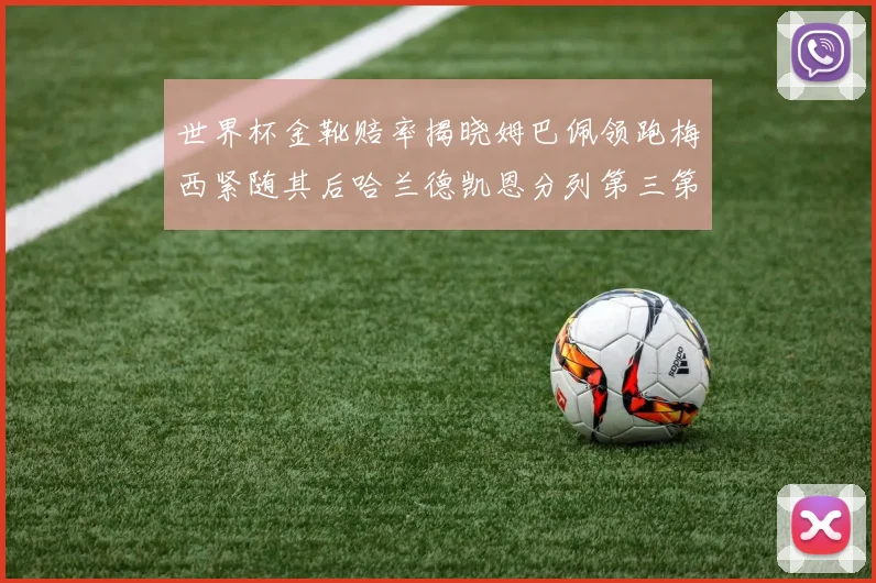 世界杯金靴赔率揭晓姆巴佩领跑梅西紧随其后哈兰德凯恩分列第三第四