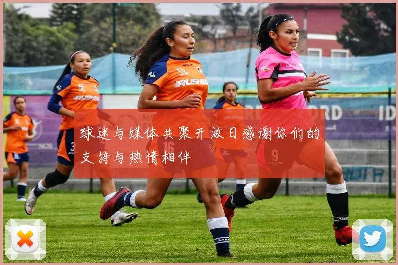 球迷与媒体共聚开放日感谢你们的支持与热情相伴